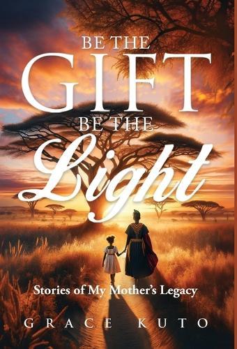 Be the Gift, Be the Light: Stories of My Mother's Legacy