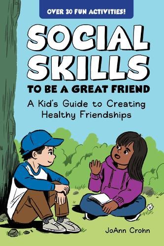 Social Skills to Be a Great Friend: A Kid's Guide to Creating Healthy Friendships