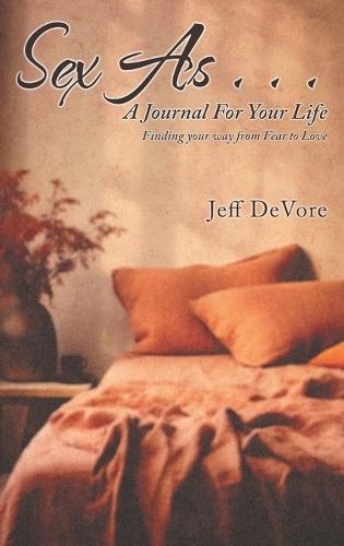 Sex As . . . A Journal for Your Life: Finding your way from Fear to Love
