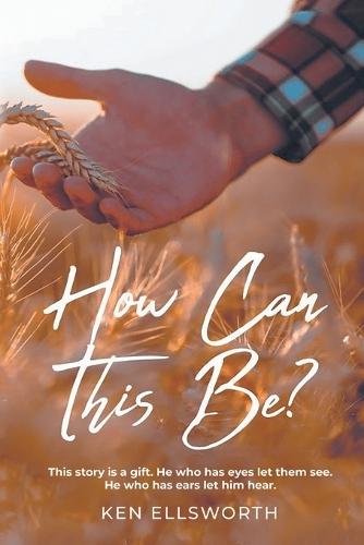 How Can This Be?: This story is a gift. He who has eyes let him see. He who has ears let him hear.