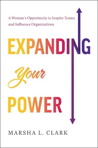 Expanding Your Power: A Woman's Opportunity to Inspire Teams and Influence Organizations