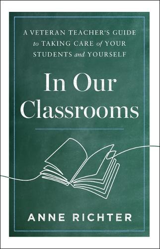 In Our Classrooms: A Veteran Teacher's Guide to Taking Care of Your Students and Yourself