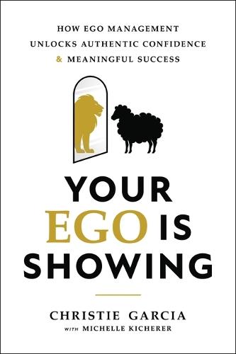 Your Ego Is Showing: How Ego Management Unlocks Authentic Confidence and Meaningful Success