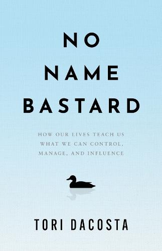 No Name Bastard: How Our Lives Teach Us What We Can Control, Manage, and Influence