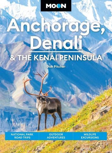Moon Anchorage, Denali & the Kenai Peninsula (Fifth Edition): National Parks Road Trips, Outdoor Adventures, Wildlife Excursions