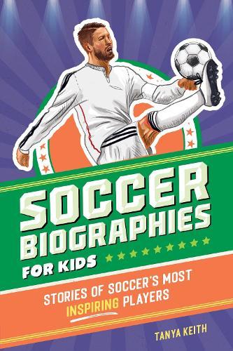 Soccer Biographies for Kids: Stories of Soccer's Most Inspiring Players