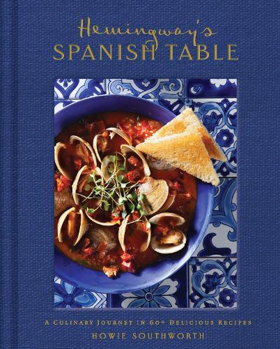Hemingway's Spanish Table: A Culinary Journey in 60+ Recipes