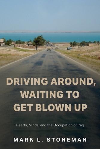 Driving Around, Waiting to Get Blown Up: Hearts, Minds, and the Occupation of Iraq
