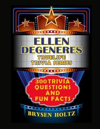 Truelife Trivia Ellen DeGeneres: 300 Trivia Questions and Fun Facts