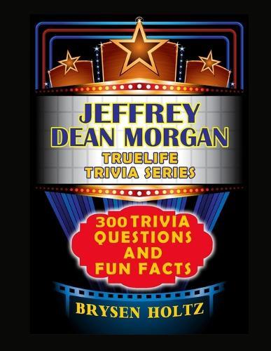 Truelife Trivia Jeffrey Dean Morgan: 300 Trivia Questions and Fun Facts