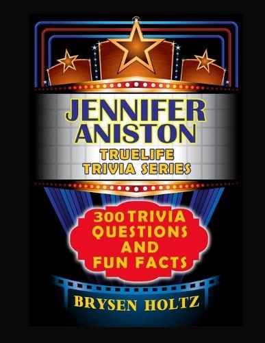 Truelife Trivia Jennifer Aniston: 300 Trivia Questions and Fun Facts