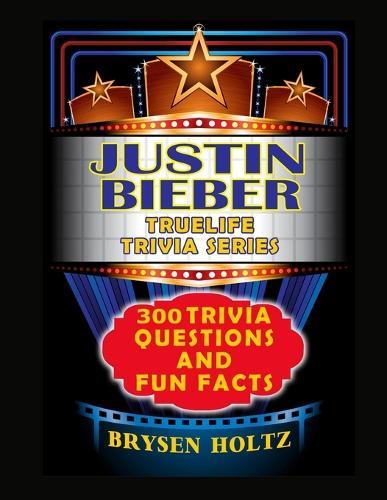 Truelife Trivia Justin Bieber: 300 Trivia Questions and Fun Facts