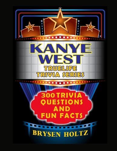 Truelife Trivia Kanye West: 300 Trivia Questions and Fun Facts