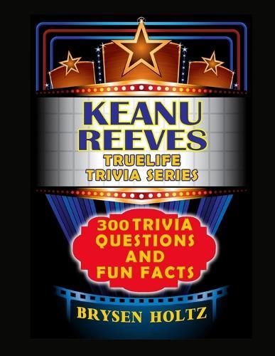 Truelife Trivia Keanu Reeves: 300 Trivia Questions and Fun Facts