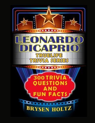 Truelife Trivia Leonardo DiCaprio: 300 Trivia Questions and Fun Facts