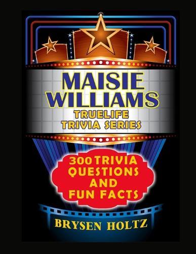 Truelife Trivia Maisie Williams: 300 Trivia Questions and Fun Facts