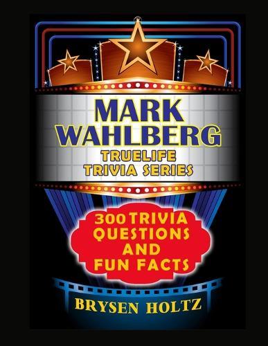 Truelife Trivia Mark Wahlberg: 300 Trivia Questions and Fun Facts