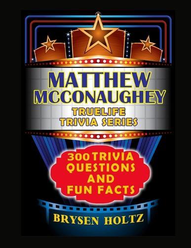 Truelife Trivia Matthew McConaughey: 300 Trivia Questions and Fun Facts