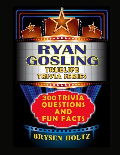 Truelife Trivia Ryan Gosling: 300 Trivia Questions and Fun Facts