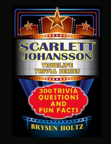Truelife Trivia Scarlett Johansson: 300 Trivia Questions and Fun Facts