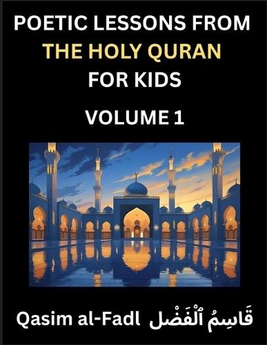 Poetic Lessons from the Holy Quran for Kids (Part 1)- The Whispers of the Divine Rhyme, A Collection of Quranic Verses in Verse, Religion, Morality, Poetry, Philosophy and Spiritualism and Poetic Reflections from the Islam