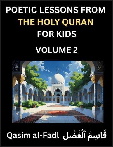 Poetic Lessons from the Holy Quran for Kids (Part 2)- The Whispers of the Divine Rhyme, A Collection of Quranic Verses in Verse, Religion, Morality, Poetry, Philosophy and Spiritualism and Poetic Reflections from the Islam