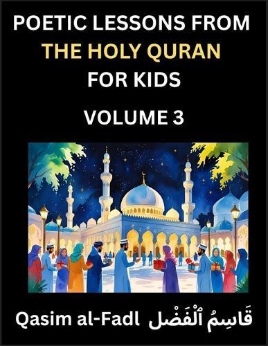 Poetic Lessons from the Holy Quran for Kids (Part 3)- The Whispers of the Divine Rhyme, A Collection of Quranic Verses in Verse, Religion, Morality, Poetry, Philosophy and Spiritualism and Poetic Reflections from the Islam