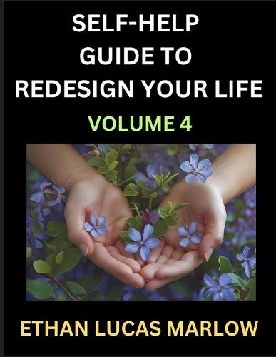 Self-help Guide to Redesign Your Life (Part 4): Learn How to Break Patterns and Build a Life You Love, the Art of Unfolding and Cultivating Growth in a World of Hustle
