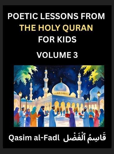 Poetic Lessons from the Holy Quran for Kids (Part 3)- The Whispers of the Divine Rhyme, A Collection of Quranic Verses in Verse, Religion, Morality, Poetry, Philosophy and Spiritualism and Poetic Reflections from the Islam