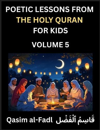 Poetic Lessons from the Holy Quran for Kids (Part 5)- The Whispers of the Divine Rhyme, A Collection of Quranic Verses in Verse, Religion, Morality, Poetry, Philosophy and Spiritualism and Poetic Reflections from the Islam