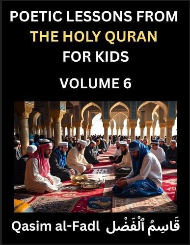 Poetic Lessons from the Holy Quran for Kids (Part 6)- The Whispers of the Divine Rhyme, A Collection of Quranic Verses in Verse, Religion, Morality, Poetry, Philosophy and Spiritualism and Poetic Reflections from the Islam