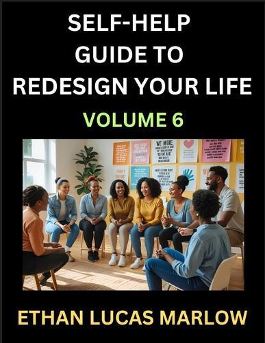 Self-help Guide to Redesign Your Life (Part 6): Learn How to Break Patterns and Build a Life You Love, the Art of Unfolding and Cultivating Growth in a World of Hustle
