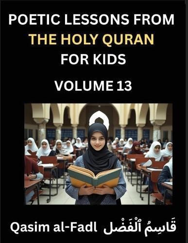 Poetic Lessons from the Holy Quran for Kids (Part 13)- The Whispers of the Divine Rhyme, A Collection of Quranic Verses in Verse, Religion, Morality, Poetry, Philosophy and Spiritualism and Poetic Reflections from the Islam