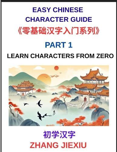 Easy Chinese Character Guide (Part 1)- Learn Characters from Zero, The Complete Absolute Beginner's Guide to Learn Reading and Understanding Mandarin Characters in Real Life