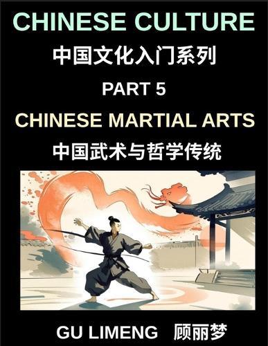Chinese Culture (Part 5)- Chinese Martial Arts and Philosophical Traditions, A Beginner Friendly Introduction to Shaolin, Tai Chi, Wushu, and Chinese Cultural and Language Guide for Mandarin Learners
