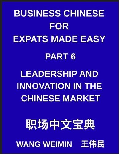 Business Chinese for Expats Made Easy (Part 6)- Leadership and Innovation in the Chinese Market, Essential Vocabulary, Phrases, and Etiquette for Professionals, A Complete Mandarin Language Step-by-Step Guide