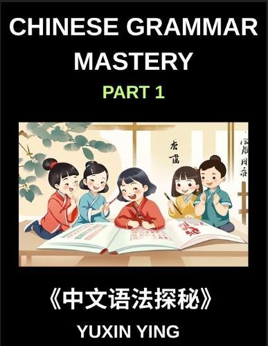 Chinese Grammar Mastery Course (Part 1)- Comprehensive Guide to Learning Mandarin Chinese Language, Culture, and Practical Usage for Beginners to Advanced Level HSK Students and Learners