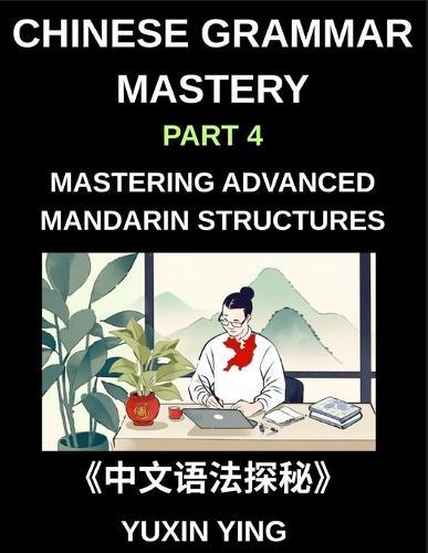 Chinese Grammar Mastery Course (Part 4)- Mastering Advanced Mandarin Structures with 60 Essential Grammar Points for Real-Life Communication, Academic Fluency, and Cultural Understanding