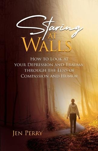 Staring at Walls: How to Look at your Depression and Trauma through the Lens of Compassion and Humor