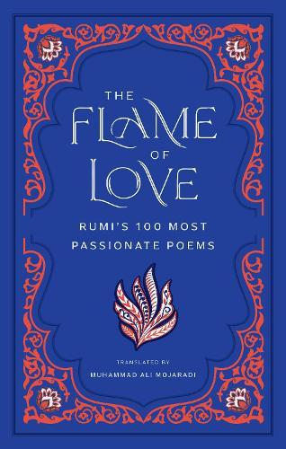 The Flame of Love: Rumi's 100 Most Passionate Poems