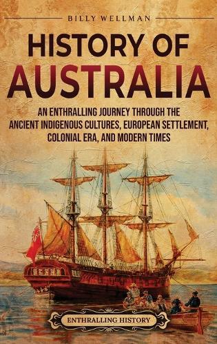 History of Australia: An Enthralling Journey through the Ancient Indigenous Cultures, European Settlement, Colonial Era, and Modern Times