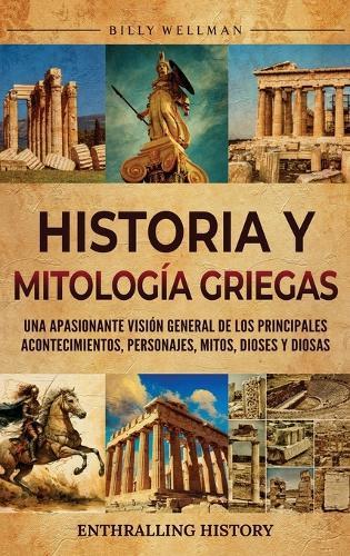 Historia y mitología griegas: Una apasionante visión general de los principales acontecimientos, personajes, mitos, dioses y diosas