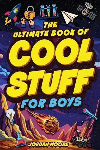 The Ultimate Book of Cool Stuff for Boys: General Knowledge, Survival and Life Skills That Every Boy Should Know (Perfect Gift for Boys)
