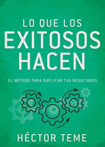 Lo Que Los Exitosos Hacen: El Método Para Duplicar Tus Resultados
