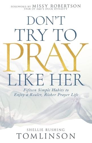 Don't Try to Pray Like Her: Fifteen Simple Habits to Enjoy a Realer, Richer Prayer Life