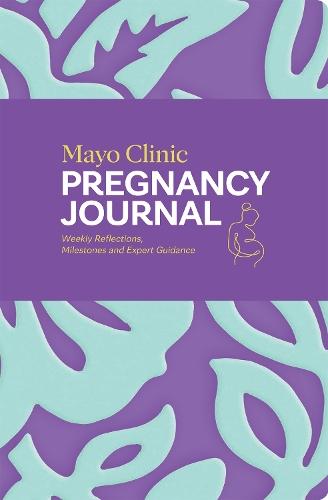 Mayo Clinic Pregnancy Journal: Weekly Reflections, Milestones and Expert Guidance