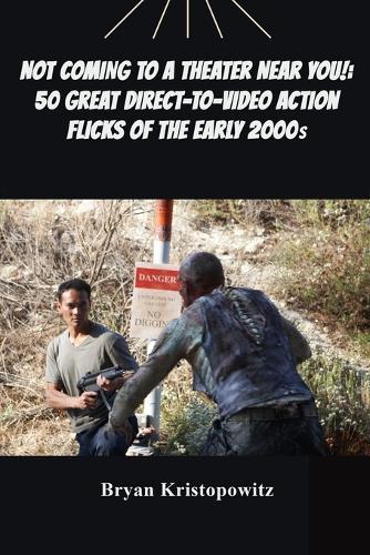 Not Coming to a Theater Near You!: 50 Great Direct-to-Video Action Flicks of the Early 2000s