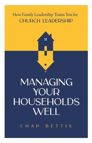 Managing Your Households Well: How Family Leadership Trains You for Church Leadership