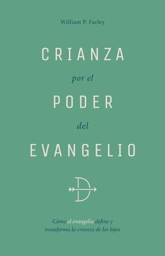 Crianza Por El Poder del Evangelio: Cómo El Evangelio Define Y Transforma La Crianza de Los Hijos