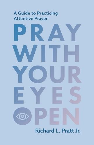Pray with Your Eyes Open: A Guide to Practicing Attentive Prayer